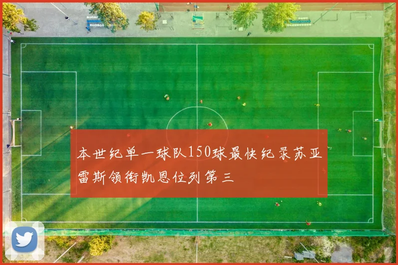 本世纪单一球队150球最快纪录苏亚雷斯领衔凯恩位列第三
