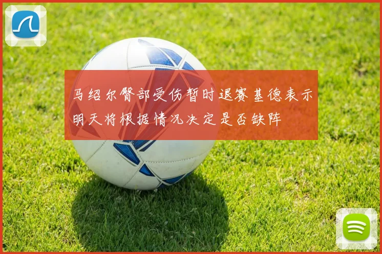 马绍尔臀部受伤暂时退赛基德表示明天将根据情况决定是否缺阵