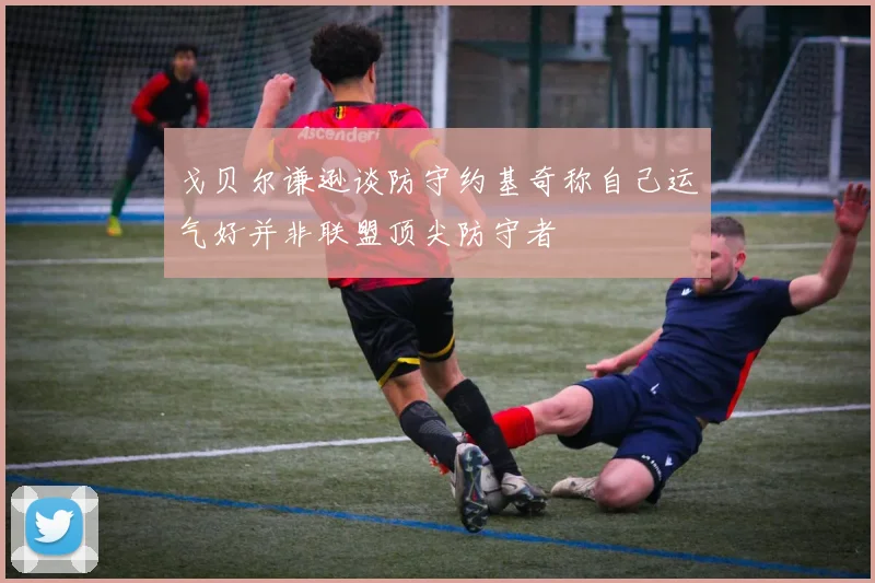 戈贝尔谦逊谈防守约基奇称自己运气好并非联盟顶尖防守者